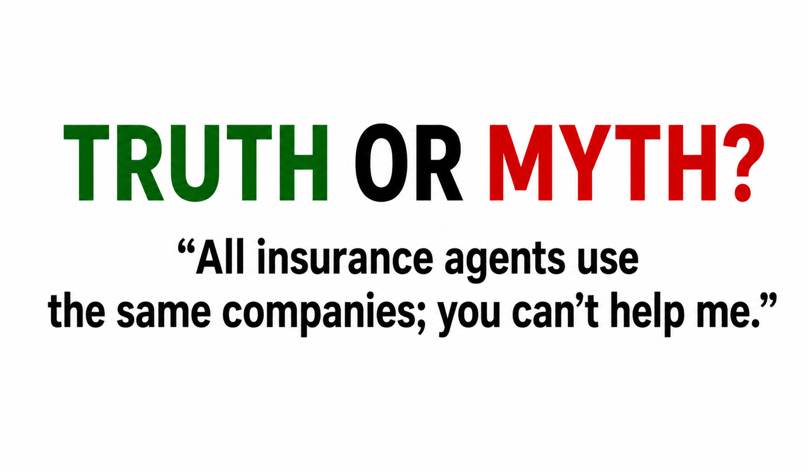 Truth or myth: “All insurance agents use the same companies, you can’t help me”